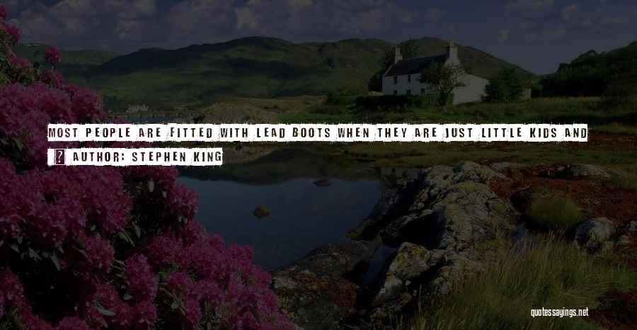 Stephen King Quotes: Most People Are Fitted With Lead Boots When They Are Just Little Kids And Have To Wear Them All Their
