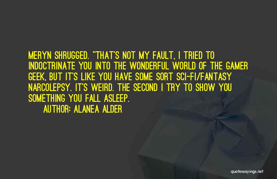 Alanea Alder Quotes: Meryn Shrugged. That's Not My Fault, I Tried To Indoctrinate You Into The Wonderful World Of The Gamer Geek, But