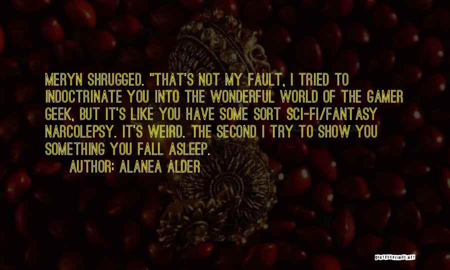 Alanea Alder Quotes: Meryn Shrugged. That's Not My Fault, I Tried To Indoctrinate You Into The Wonderful World Of The Gamer Geek, But