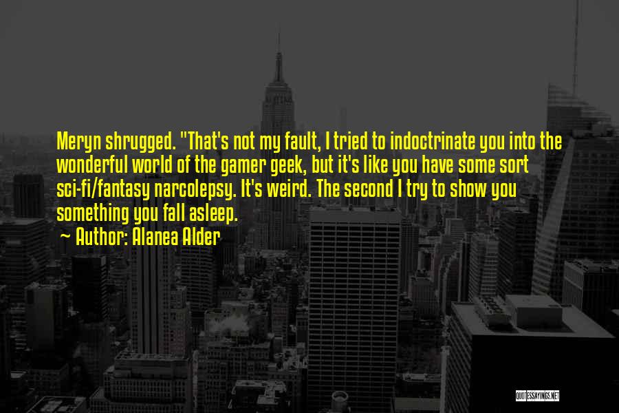 Alanea Alder Quotes: Meryn Shrugged. That's Not My Fault, I Tried To Indoctrinate You Into The Wonderful World Of The Gamer Geek, But