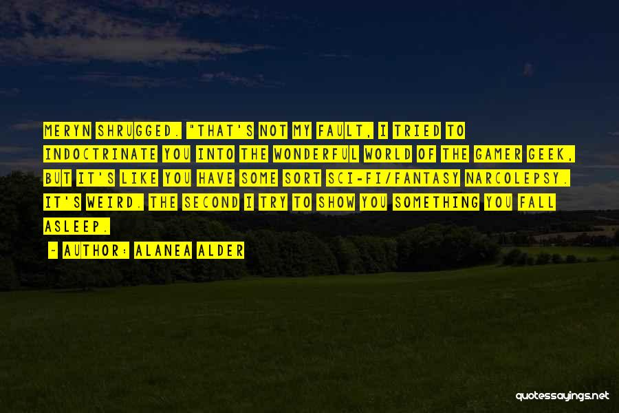 Alanea Alder Quotes: Meryn Shrugged. That's Not My Fault, I Tried To Indoctrinate You Into The Wonderful World Of The Gamer Geek, But