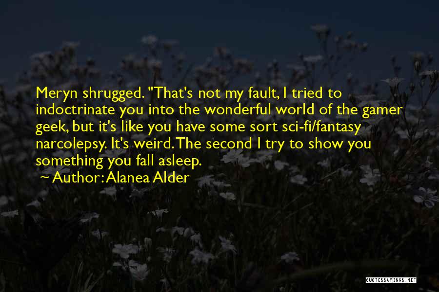 Alanea Alder Quotes: Meryn Shrugged. That's Not My Fault, I Tried To Indoctrinate You Into The Wonderful World Of The Gamer Geek, But