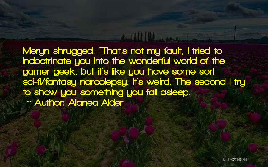 Alanea Alder Quotes: Meryn Shrugged. That's Not My Fault, I Tried To Indoctrinate You Into The Wonderful World Of The Gamer Geek, But