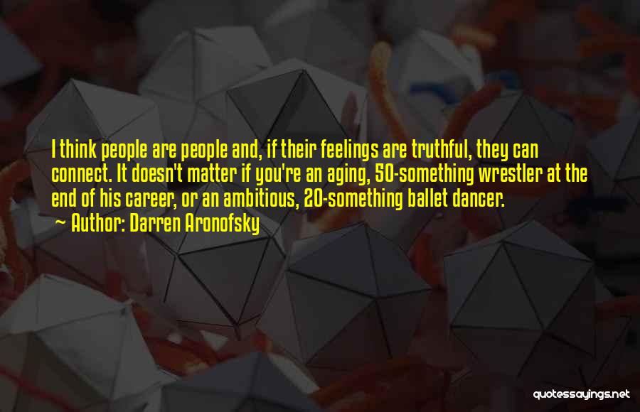 Darren Aronofsky Quotes: I Think People Are People And, If Their Feelings Are Truthful, They Can Connect. It Doesn't Matter If You're An