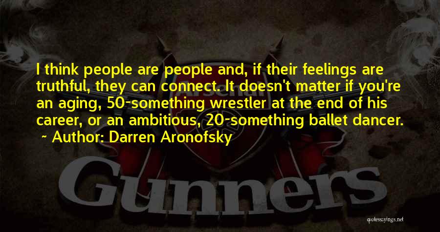Darren Aronofsky Quotes: I Think People Are People And, If Their Feelings Are Truthful, They Can Connect. It Doesn't Matter If You're An