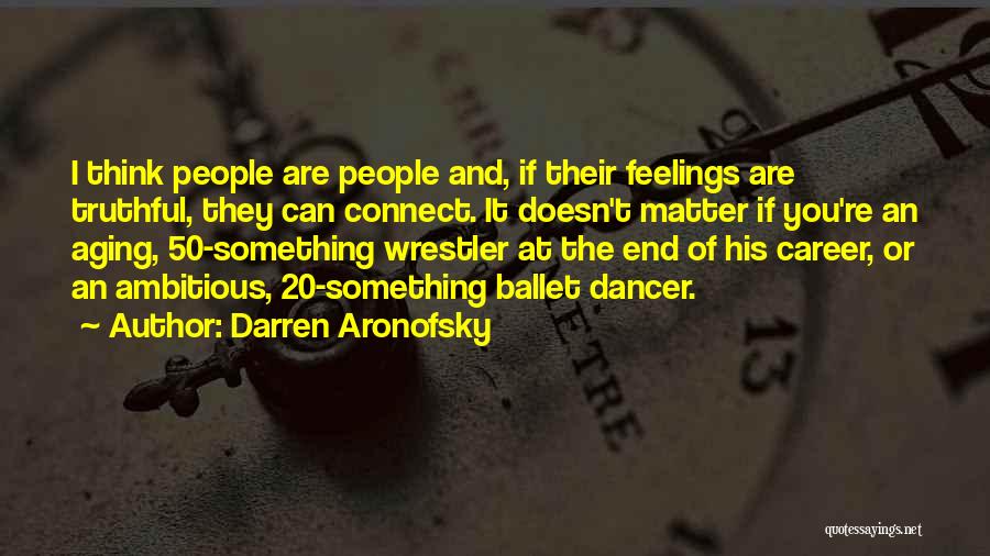 Darren Aronofsky Quotes: I Think People Are People And, If Their Feelings Are Truthful, They Can Connect. It Doesn't Matter If You're An