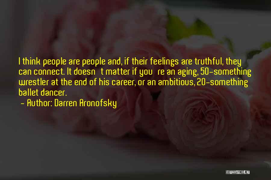 Darren Aronofsky Quotes: I Think People Are People And, If Their Feelings Are Truthful, They Can Connect. It Doesn't Matter If You're An