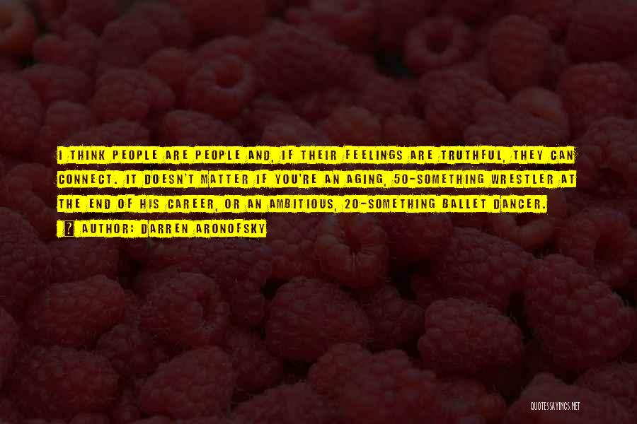 Darren Aronofsky Quotes: I Think People Are People And, If Their Feelings Are Truthful, They Can Connect. It Doesn't Matter If You're An