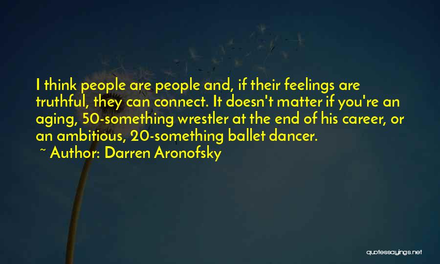 Darren Aronofsky Quotes: I Think People Are People And, If Their Feelings Are Truthful, They Can Connect. It Doesn't Matter If You're An