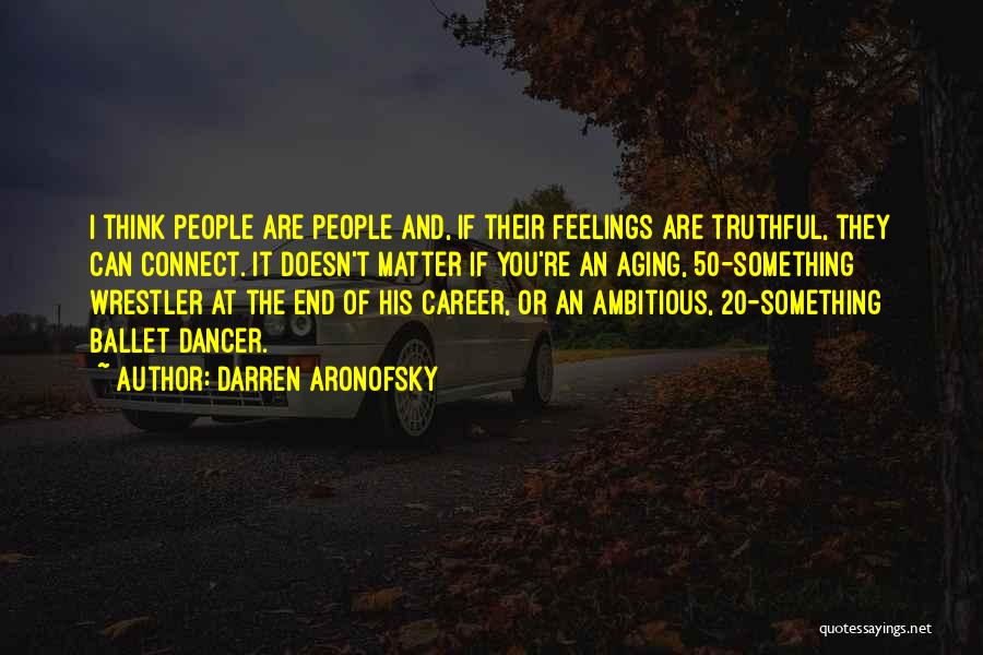 Darren Aronofsky Quotes: I Think People Are People And, If Their Feelings Are Truthful, They Can Connect. It Doesn't Matter If You're An