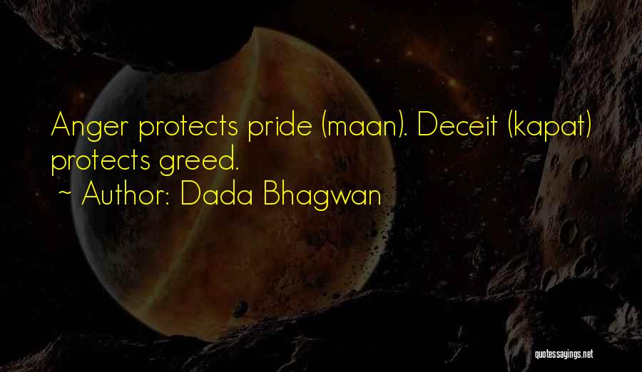 Dada Bhagwan Quotes: Anger Protects Pride (maan). Deceit (kapat) Protects Greed.