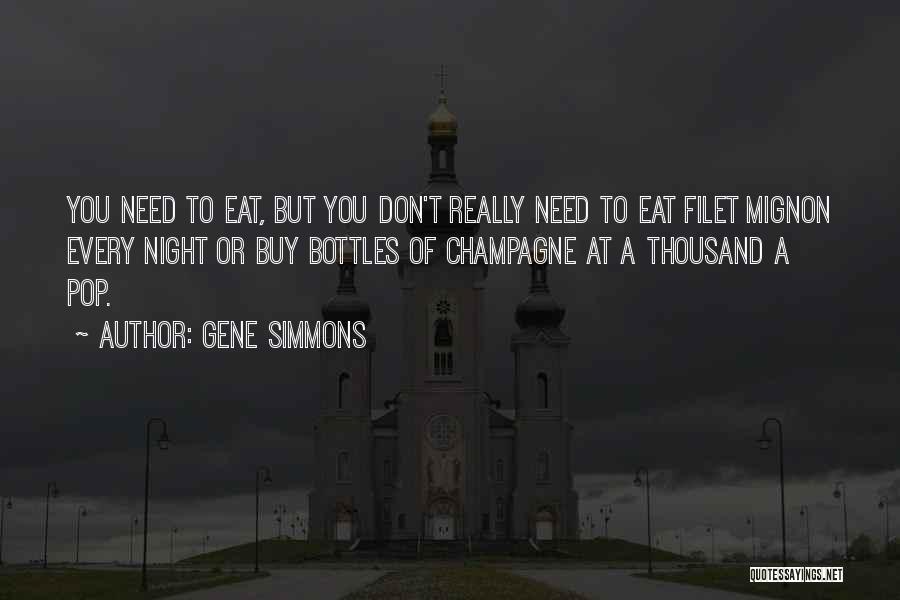 Gene Simmons Quotes: You Need To Eat, But You Don't Really Need To Eat Filet Mignon Every Night Or Buy Bottles Of Champagne