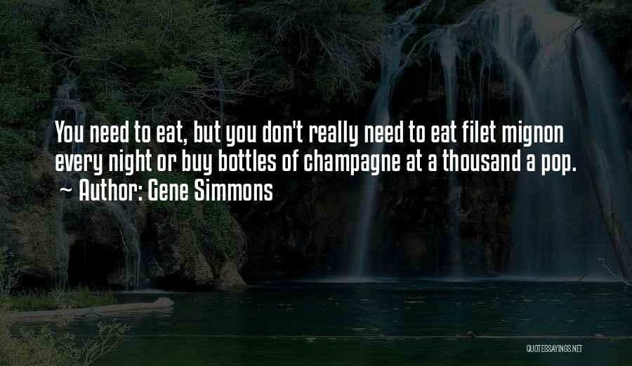 Gene Simmons Quotes: You Need To Eat, But You Don't Really Need To Eat Filet Mignon Every Night Or Buy Bottles Of Champagne