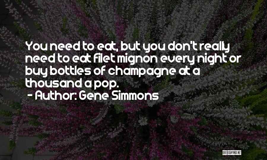 Gene Simmons Quotes: You Need To Eat, But You Don't Really Need To Eat Filet Mignon Every Night Or Buy Bottles Of Champagne