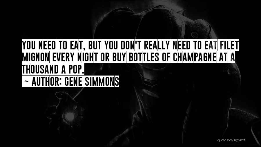 Gene Simmons Quotes: You Need To Eat, But You Don't Really Need To Eat Filet Mignon Every Night Or Buy Bottles Of Champagne