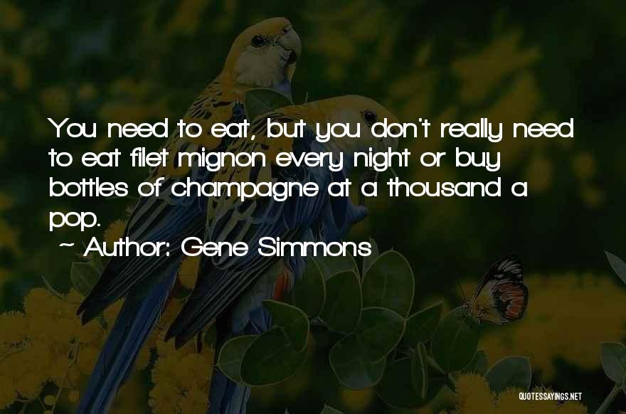 Gene Simmons Quotes: You Need To Eat, But You Don't Really Need To Eat Filet Mignon Every Night Or Buy Bottles Of Champagne