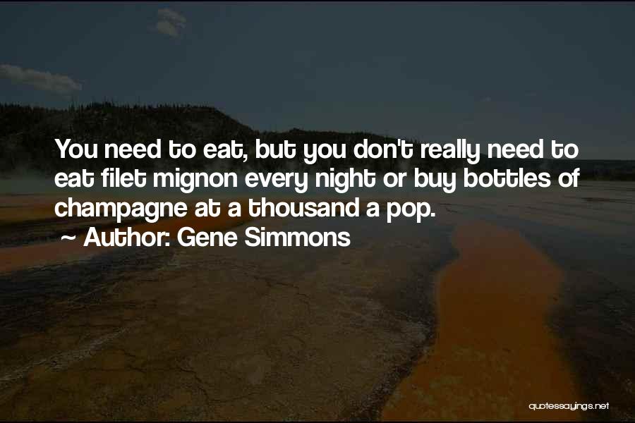 Gene Simmons Quotes: You Need To Eat, But You Don't Really Need To Eat Filet Mignon Every Night Or Buy Bottles Of Champagne