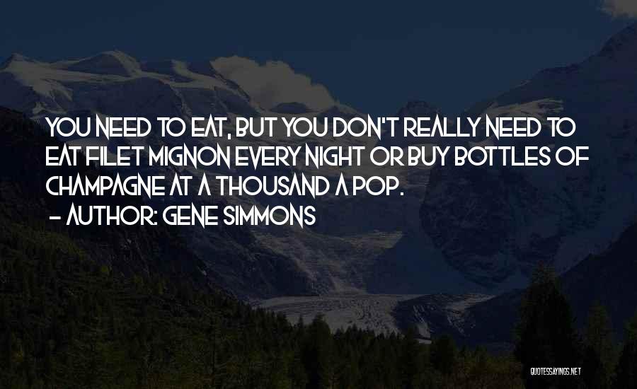 Gene Simmons Quotes: You Need To Eat, But You Don't Really Need To Eat Filet Mignon Every Night Or Buy Bottles Of Champagne