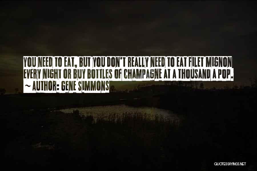 Gene Simmons Quotes: You Need To Eat, But You Don't Really Need To Eat Filet Mignon Every Night Or Buy Bottles Of Champagne