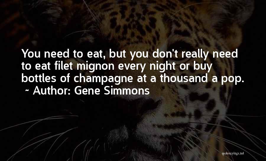 Gene Simmons Quotes: You Need To Eat, But You Don't Really Need To Eat Filet Mignon Every Night Or Buy Bottles Of Champagne