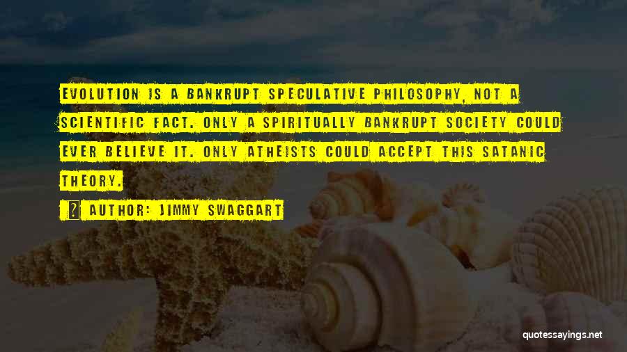 Jimmy Swaggart Quotes: Evolution Is A Bankrupt Speculative Philosophy, Not A Scientific Fact. Only A Spiritually Bankrupt Society Could Ever Believe It. Only