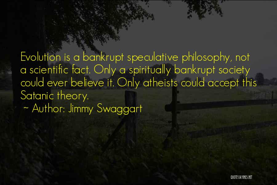 Jimmy Swaggart Quotes: Evolution Is A Bankrupt Speculative Philosophy, Not A Scientific Fact. Only A Spiritually Bankrupt Society Could Ever Believe It. Only