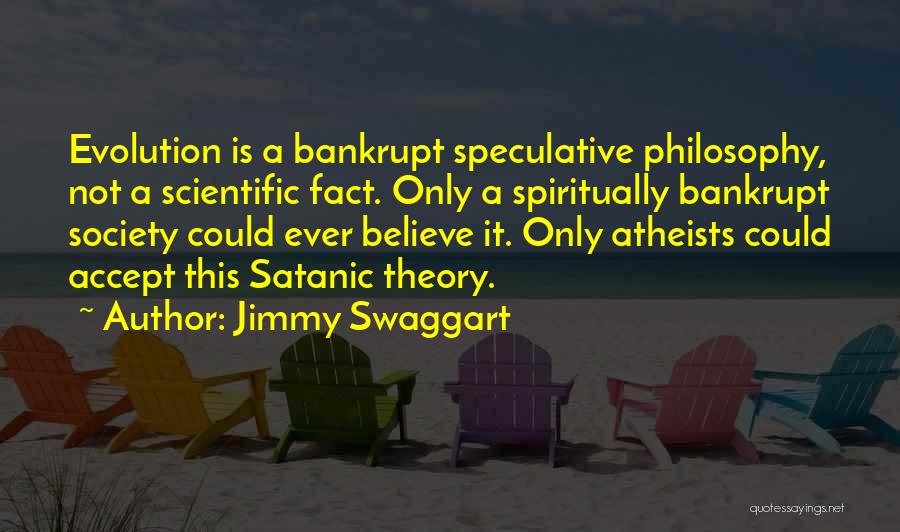 Jimmy Swaggart Quotes: Evolution Is A Bankrupt Speculative Philosophy, Not A Scientific Fact. Only A Spiritually Bankrupt Society Could Ever Believe It. Only