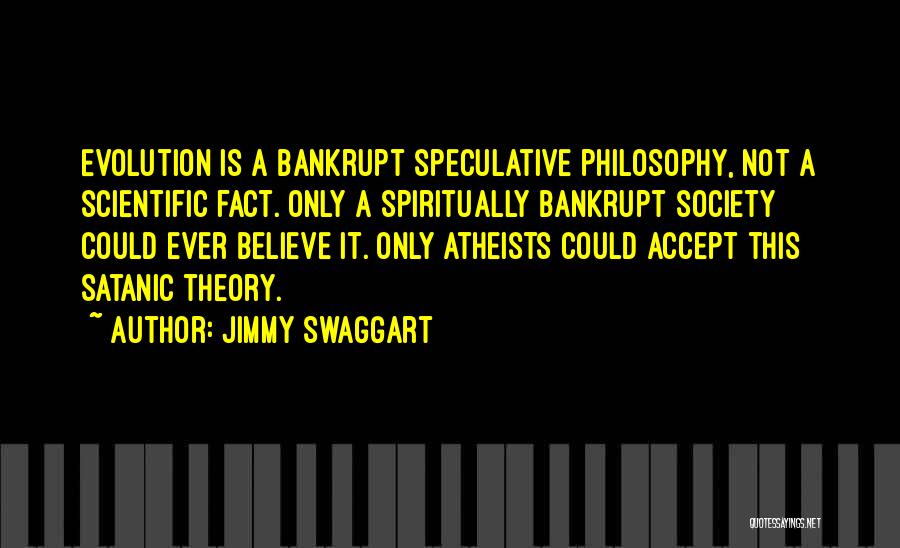 Jimmy Swaggart Quotes: Evolution Is A Bankrupt Speculative Philosophy, Not A Scientific Fact. Only A Spiritually Bankrupt Society Could Ever Believe It. Only