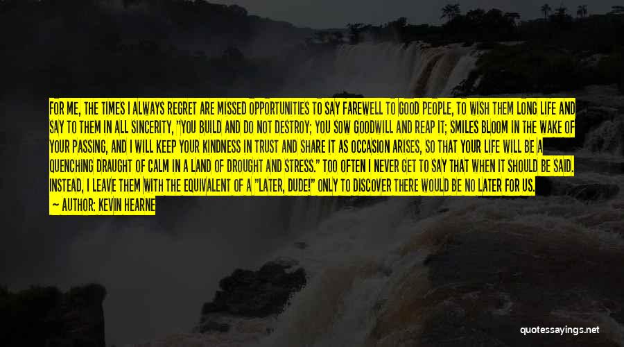 Kevin Hearne Quotes: For Me, The Times I Always Regret Are Missed Opportunities To Say Farewell To Good People, To Wish Them Long