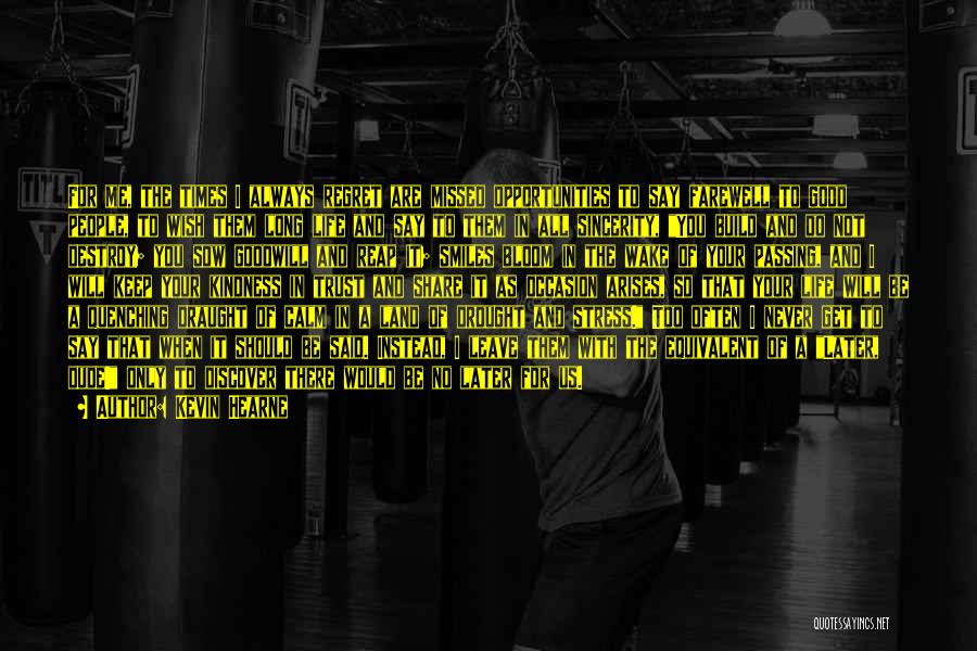 Kevin Hearne Quotes: For Me, The Times I Always Regret Are Missed Opportunities To Say Farewell To Good People, To Wish Them Long