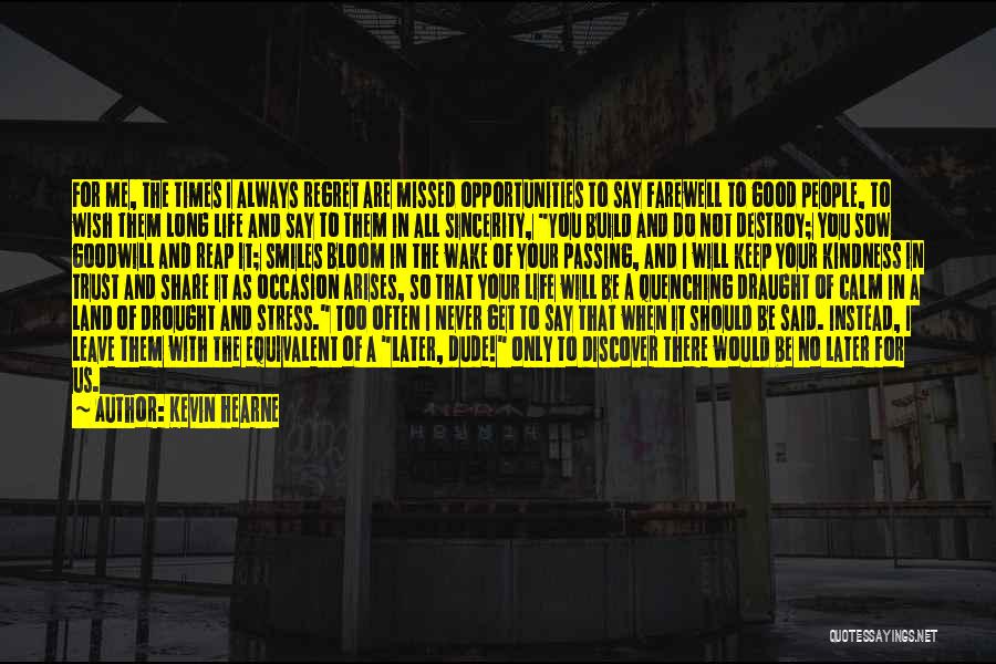 Kevin Hearne Quotes: For Me, The Times I Always Regret Are Missed Opportunities To Say Farewell To Good People, To Wish Them Long