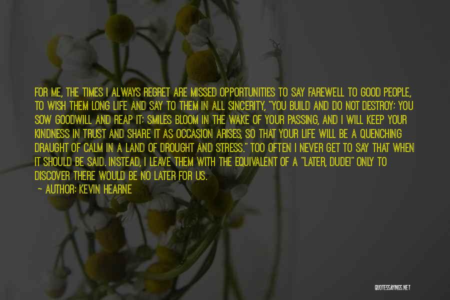 Kevin Hearne Quotes: For Me, The Times I Always Regret Are Missed Opportunities To Say Farewell To Good People, To Wish Them Long