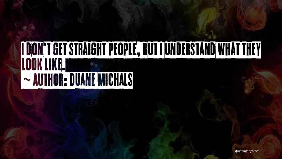 Duane Michals Quotes: I Don't Get Straight People, But I Understand What They Look Like.