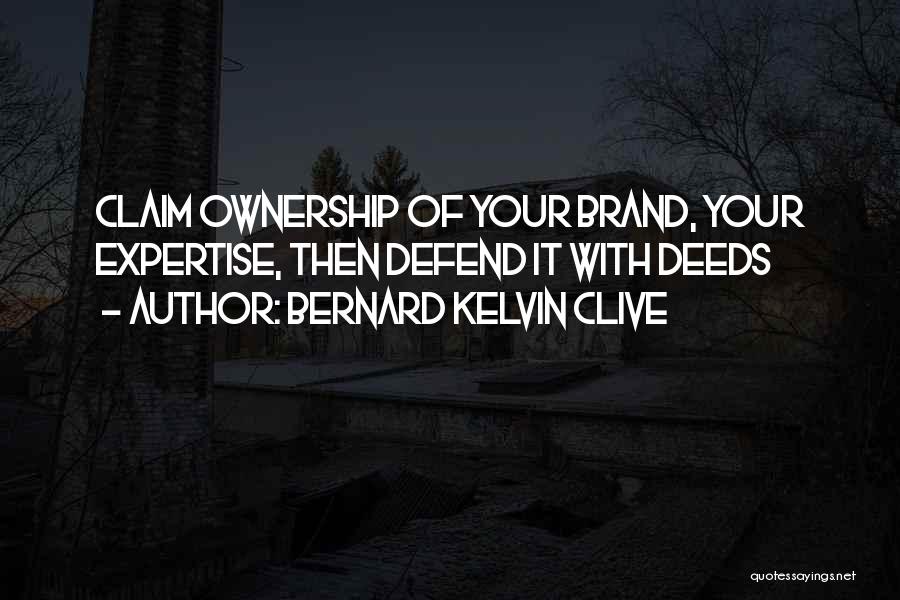 Bernard Kelvin Clive Quotes: Claim Ownership Of Your Brand, Your Expertise, Then Defend It With Deeds