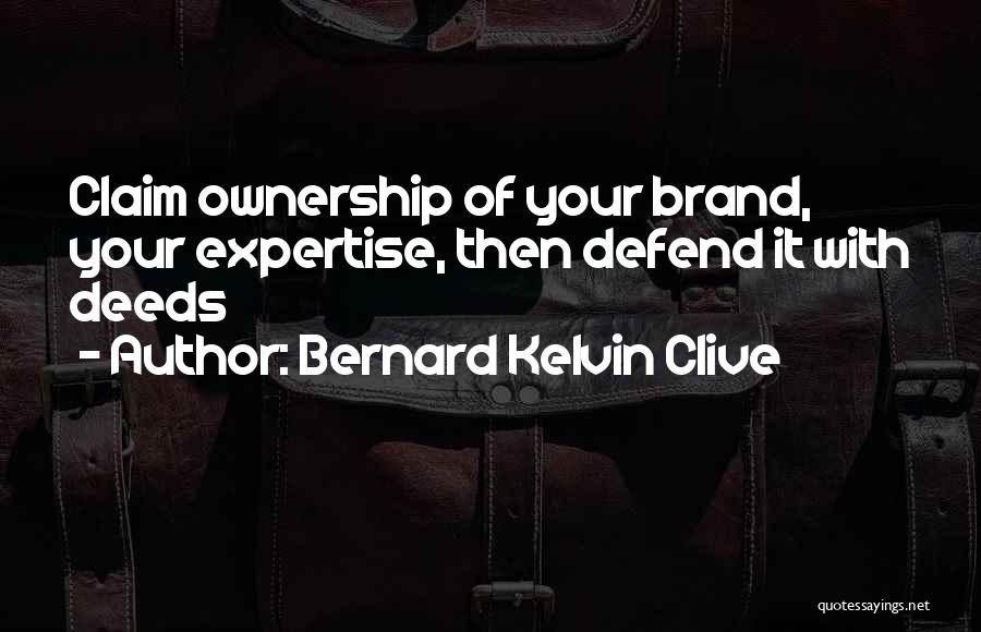 Bernard Kelvin Clive Quotes: Claim Ownership Of Your Brand, Your Expertise, Then Defend It With Deeds