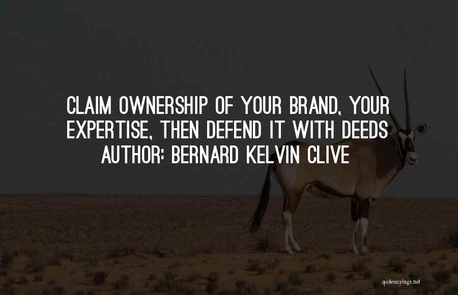 Bernard Kelvin Clive Quotes: Claim Ownership Of Your Brand, Your Expertise, Then Defend It With Deeds