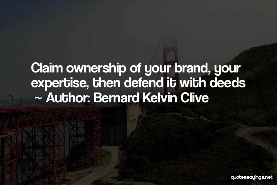 Bernard Kelvin Clive Quotes: Claim Ownership Of Your Brand, Your Expertise, Then Defend It With Deeds