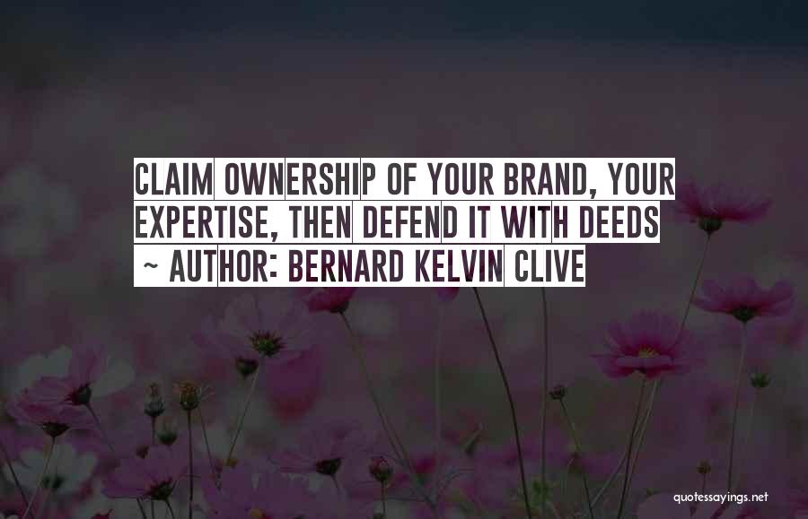 Bernard Kelvin Clive Quotes: Claim Ownership Of Your Brand, Your Expertise, Then Defend It With Deeds