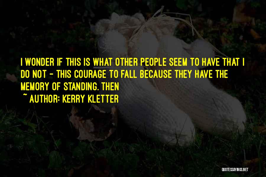 Kerry Kletter Quotes: I Wonder If This Is What Other People Seem To Have That I Do Not - This Courage To Fall