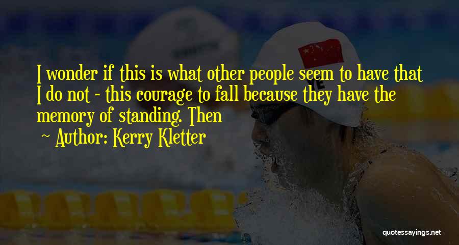 Kerry Kletter Quotes: I Wonder If This Is What Other People Seem To Have That I Do Not - This Courage To Fall