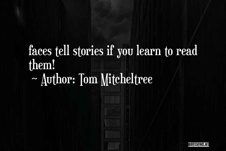 Tom Mitcheltree Quotes: Faces Tell Stories If You Learn To Read Them!