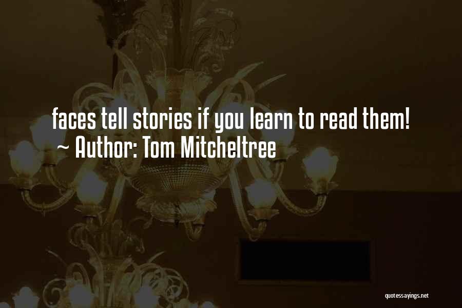 Tom Mitcheltree Quotes: Faces Tell Stories If You Learn To Read Them!