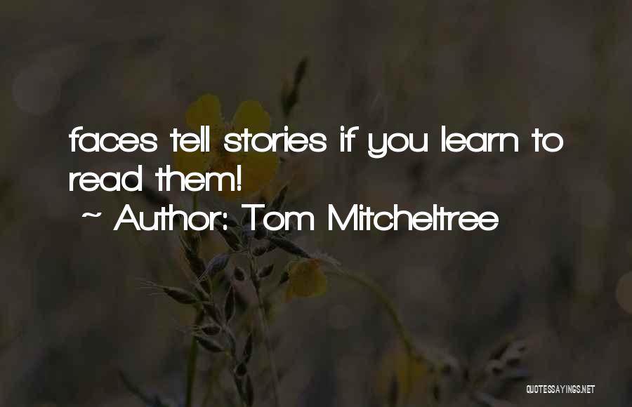 Tom Mitcheltree Quotes: Faces Tell Stories If You Learn To Read Them!