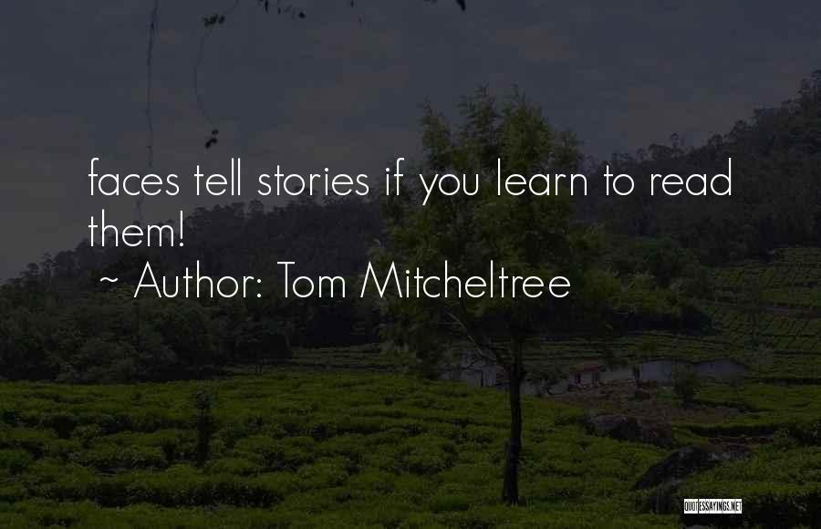 Tom Mitcheltree Quotes: Faces Tell Stories If You Learn To Read Them!