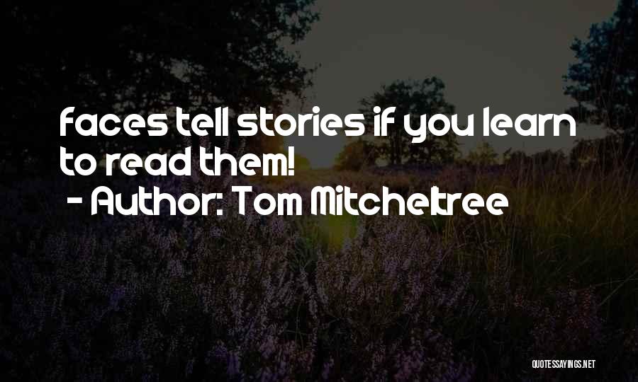 Tom Mitcheltree Quotes: Faces Tell Stories If You Learn To Read Them!