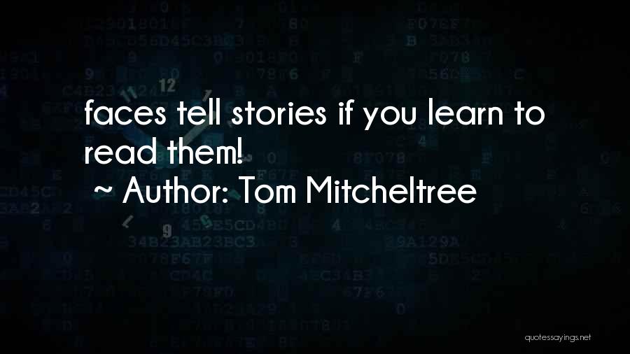 Tom Mitcheltree Quotes: Faces Tell Stories If You Learn To Read Them!