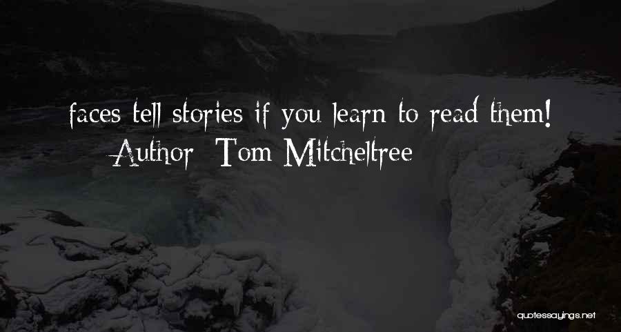 Tom Mitcheltree Quotes: Faces Tell Stories If You Learn To Read Them!