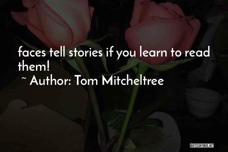 Tom Mitcheltree Quotes: Faces Tell Stories If You Learn To Read Them!