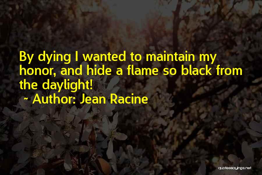 Jean Racine Quotes: By Dying I Wanted To Maintain My Honor, And Hide A Flame So Black From The Daylight!
