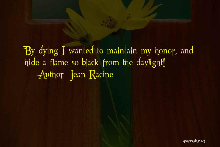 Jean Racine Quotes: By Dying I Wanted To Maintain My Honor, And Hide A Flame So Black From The Daylight!